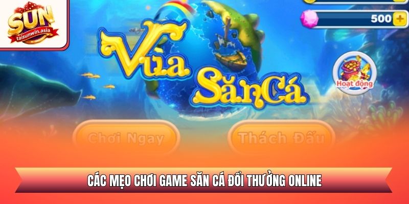 Các mẹo chơi game săn cá đổi thưởng online