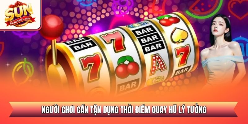 Người chơi cần tận dụng thời điểm quay hũ lý tưởng