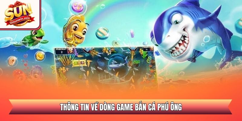 Bắn Cá Phú Ông Sunwin - Sao Chép Tuyệt Chiêu Săn Boss Khủng 1 Thông tin về dòng game bắn cá Phú Ông